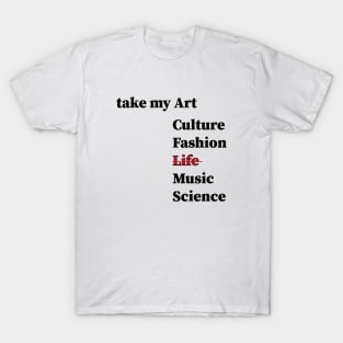 take my art culture fashion life Music Science, T-Shirt